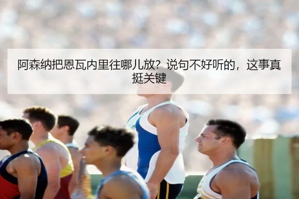 a-sen-na-ba-en-wa-nei-li-wang-na-er-fang-shuo-ju-bu-hao-ting-de-zhe-shi-zhen-ting-guan-jian-2-646.jpg