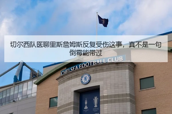 切尔西队医聊里斯詹姆斯反复受伤这事，真不是一句倒霉能带过