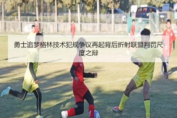 勇士追梦格林技术犯规争议再起背后折射联盟判罚尺度之辩