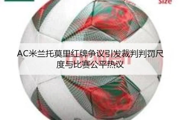 AC米兰托莫里红牌争议引发裁判判罚尺度与比赛公平热议