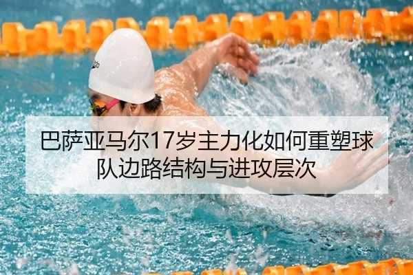 巴萨亚马尔17岁主力化如何重塑球队边路结构与进攻层次