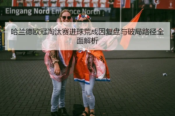 哈兰德欧冠淘汰赛进球荒成因复盘与破局路径全面解析