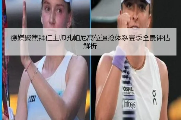德媒聚焦拜仁主帅孔帕尼高位逼抢体系赛季全景评估解析